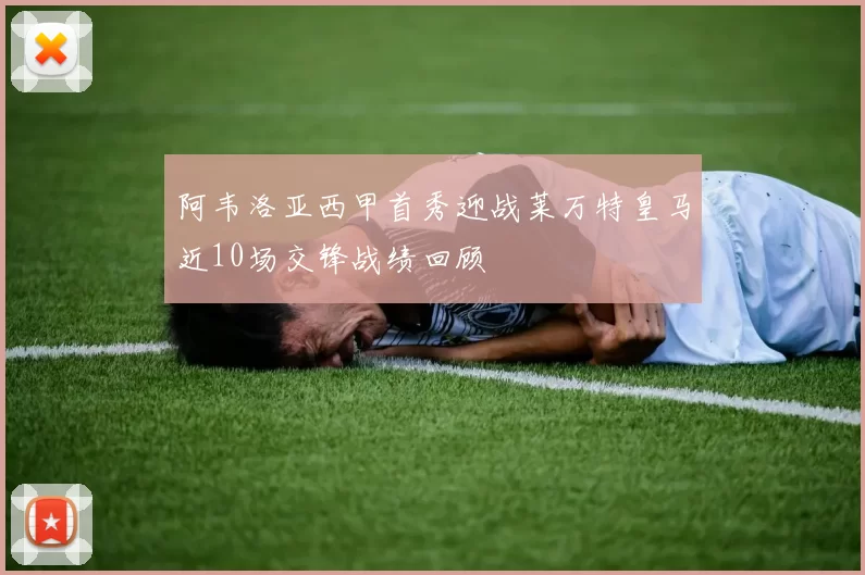 阿韦洛亚西甲首秀迎战莱万特皇马近10场交锋战绩回顾