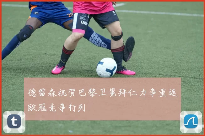 德雷森祝贺巴黎卫冕拜仁力争重返欧冠竞争行列