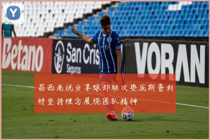 昌西老说分享球却助攻垫底斯普利特坚持理念展现团队精神