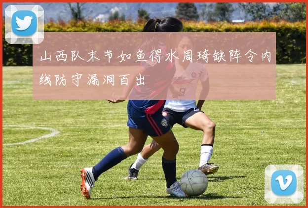 山西队末节如鱼得水周琦缺阵令内线防守漏洞百出