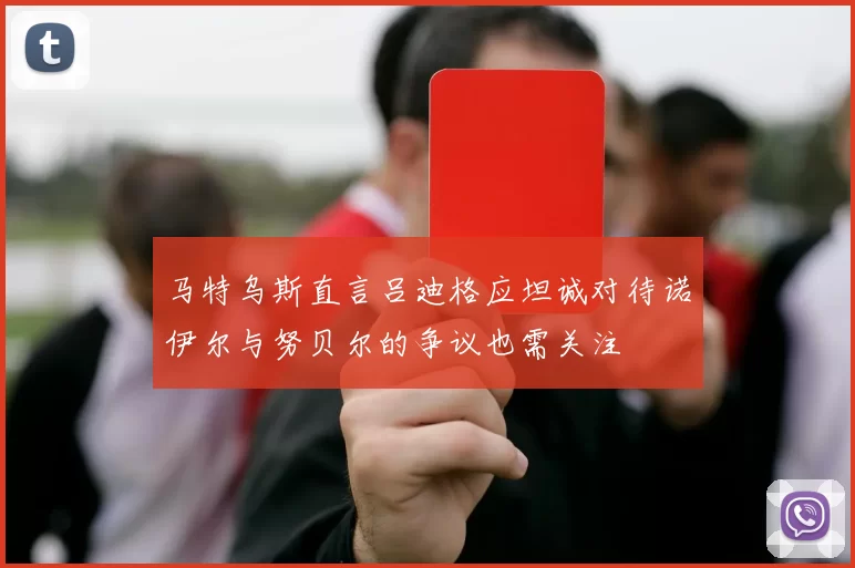 马特乌斯直言吕迪格应坦诚对待诺伊尔与努贝尔的争议也需关注