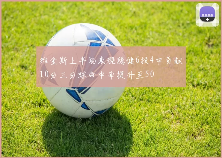 维金斯上半场表现稳健6投4中贡献10分三分球命中率提升至50