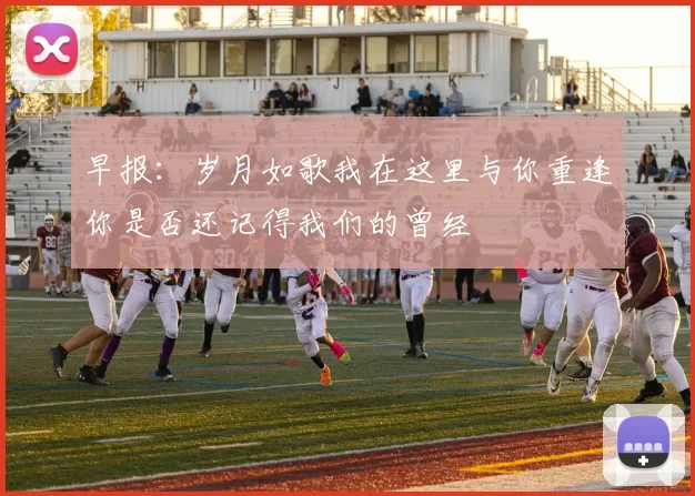 早报：岁月如歌我在这里与你重逢你是否还记得我们的曾经