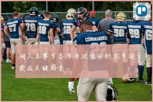湖人本赛季各节净效值分析末节逆袭成关键因素